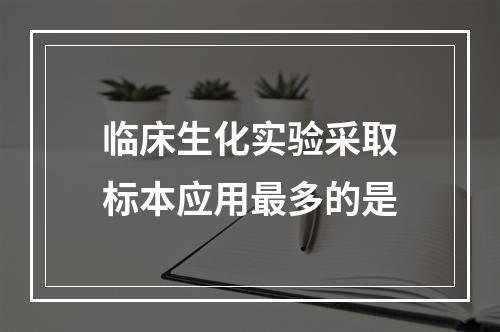 临床生化实验采取标本应用最多的是