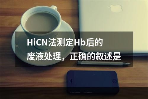 HiCN法测定Hb后的废液处理，正确的叙述是