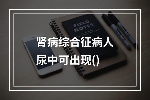 肾病综合征病人尿中可出现()