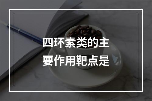 四环素类的主要作用靶点是