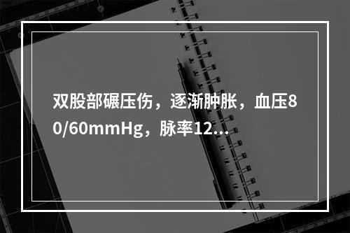 双股部碾压伤，逐渐肿胀，血压80/60mmHg，脉率120/