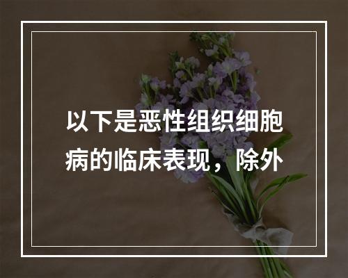 以下是恶性组织细胞病的临床表现，除外