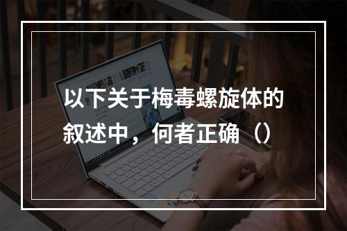 以下关于梅毒螺旋体的叙述中，何者正确（）