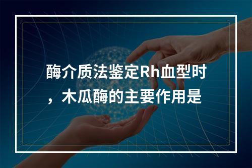 酶介质法鉴定Rh血型时，木瓜酶的主要作用是