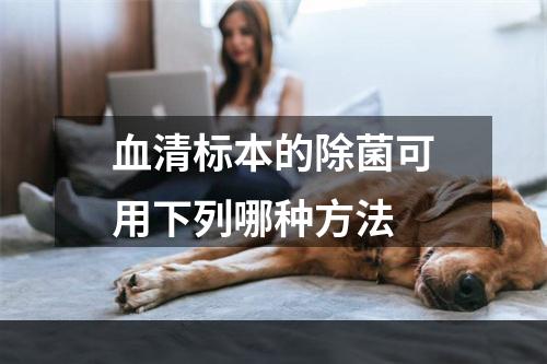 血清标本的除菌可用下列哪种方法