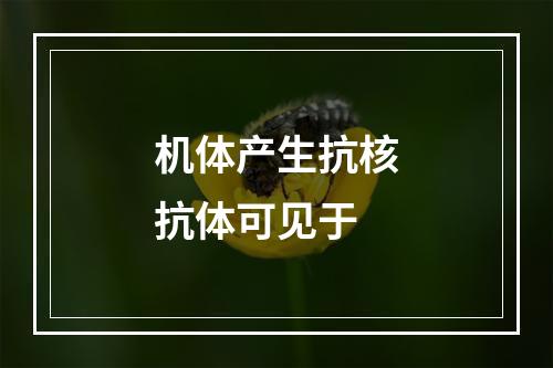 机体产生抗核抗体可见于