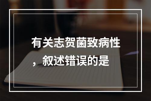 有关志贺菌致病性，叙述错误的是