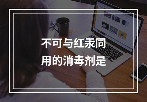 不可与红汞同用的消毒剂是