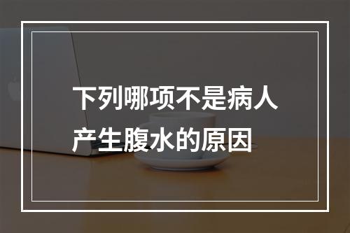 下列哪项不是病人产生腹水的原因