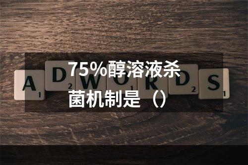 75％醇溶液杀菌机制是（）