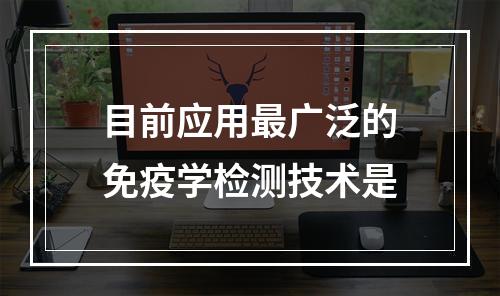 目前应用最广泛的免疫学检测技术是