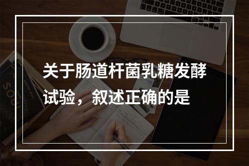 关于肠道杆菌乳糖发酵试验，叙述正确的是