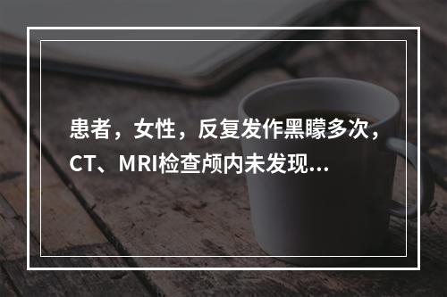 患者，女性，反复发作黑矇多次，CT、MRI检查颅内未发现异常