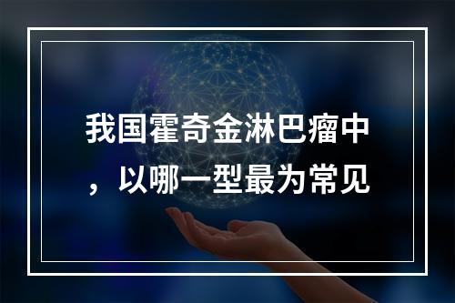 我国霍奇金淋巴瘤中，以哪一型最为常见