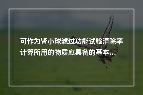 可作为肾小球滤过功能试验清除率计算所用的物质应具备的基本条件