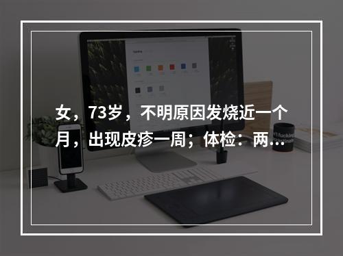 女，73岁，不明原因发烧近一个月，出现皮疹一周；体检：两侧颈