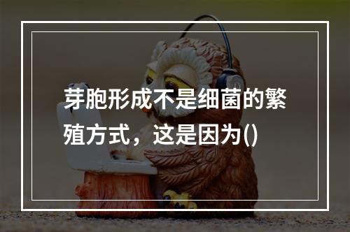 芽胞形成不是细菌的繁殖方式，这是因为()