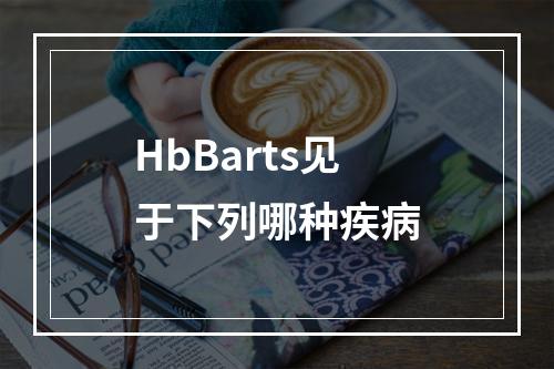 HbBarts见于下列哪种疾病