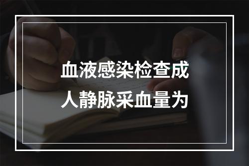 血液感染检查成人静脉采血量为