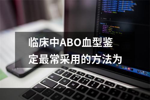 临床中ABO血型鉴定最常采用的方法为