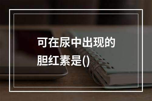 可在尿中出现的胆红素是()