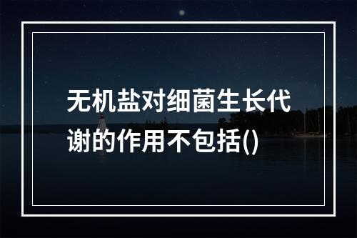 无机盐对细菌生长代谢的作用不包括()