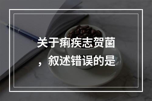 关于痢疾志贺菌，叙述错误的是