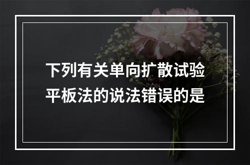 下列有关单向扩散试验平板法的说法错误的是