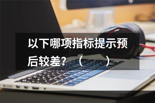 以下哪项指标提示预后较差？（　　）