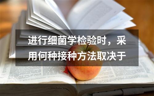 进行细菌学检验时，采用何种接种方法取决于