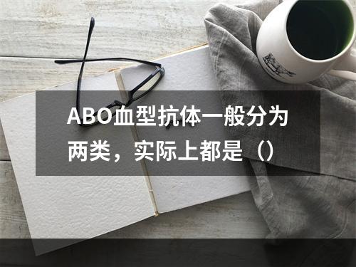 ABO血型抗体一般分为两类，实际上都是（）