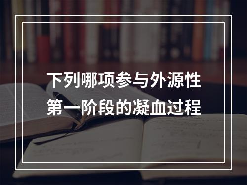 下列哪项参与外源性第一阶段的凝血过程