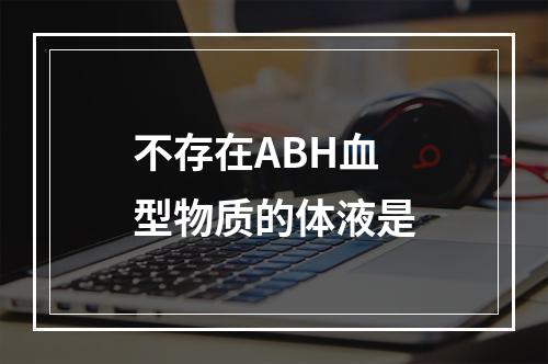 不存在ABH血型物质的体液是