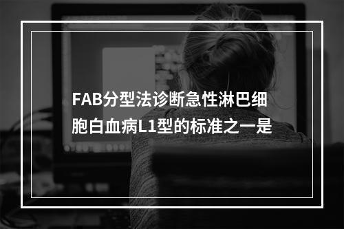 FAB分型法诊断急性淋巴细胞白血病L1型的标准之一是