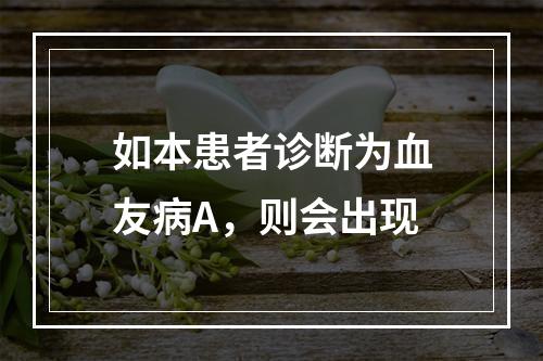 如本患者诊断为血友病A，则会出现