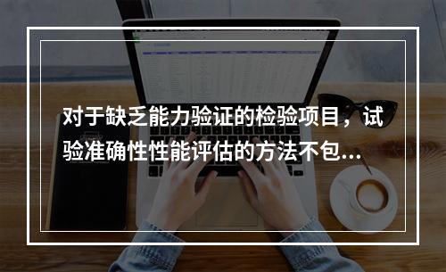 对于缺乏能力验证的检验项目，试验准确性性能评估的方法不包括