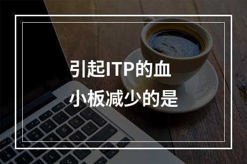 引起ITP的血小板减少的是