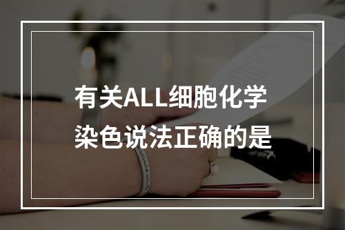 有关ALL细胞化学染色说法正确的是