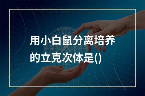 用小白鼠分离培养的立克次体是()