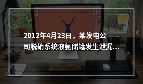 2012年4月23日，某发电公司脱硝系统液氨储罐发生泄漏，现