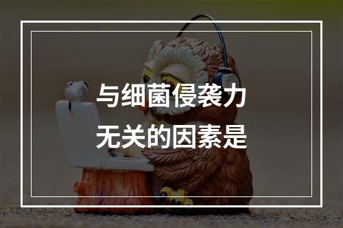 与细菌侵袭力无关的因素是