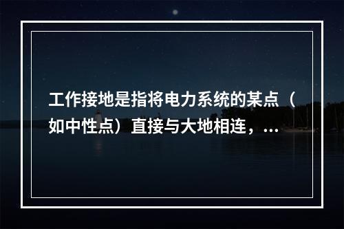 工作接地是指将电力系统的某点（如中性点）直接与大地相连，中性