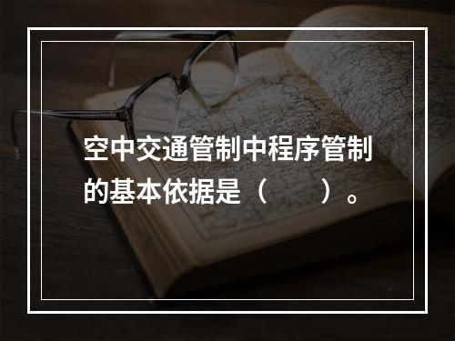 空中交通管制中程序管制的基本依据是（　　）。