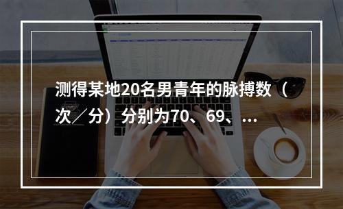 测得某地20名男青年的脉搏数（次／分）分别为70、69、73