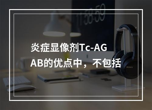 炎症显像剂Tc-AGAB的优点中，不包括