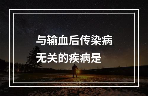 与输血后传染病无关的疾病是