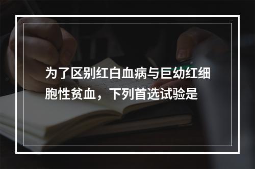 为了区别红白血病与巨幼红细胞性贫血，下列首选试验是