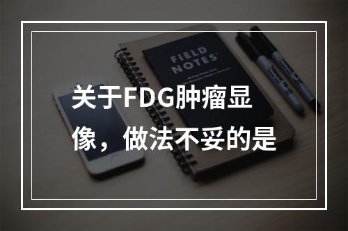 关于FDG肿瘤显像，做法不妥的是