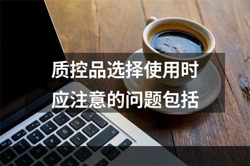 质控品选择使用时应注意的问题包括