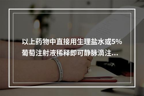 以上药物中直接用生理盐水或5%葡萄注射液稀释即可静脉滴注的铂